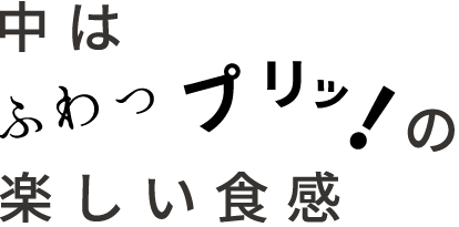 中はプリッ　フワッの楽しい食感